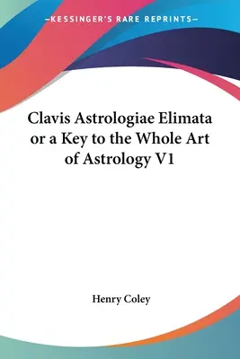 Clavis Astrologiae Elimata avagy kulcs az asztrológia egész művészetéhez V1 - Clavis Astrologiae Elimata or a Key to the Whole Art of Astrology V1