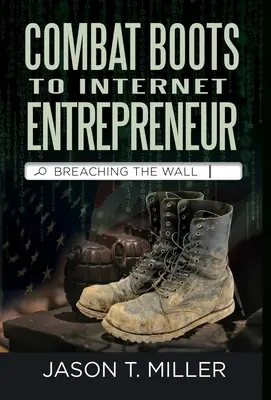 Combat Boots to Internet Entrepreneur: A fal áttörése: A Soldier's Story of Life as a Entrepreneur. Hogyan törheted át a falat