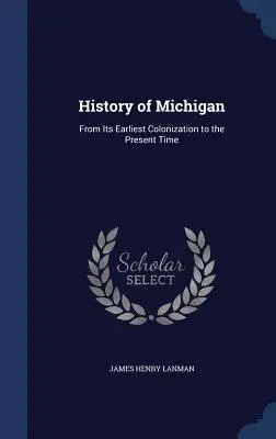 Michigan története: A legkorábbi gyarmatosításától napjainkig - History of Michigan: From Its Earliest Colonization to the Present Time