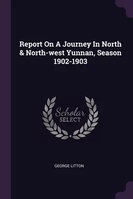 Jelentés egy utazásról Észak- és Északnyugat-Jünnanban, 1902-1903-as évszak - Report On A Journey In North & North-west Yunnan, Season 1902-1903