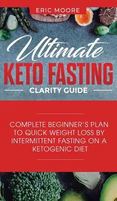 Végső ketoböjtös tisztasági útmutató: Teljes kezdő terv a gyors fogyáshoz a ketogén diéta időszakos böjtölése révén - Ultimate Keto Fasting Clarity Guide: Complete Beginner's Plan to Quick Weight Loss by Intermittent Fasting on a Ketogenic Diet