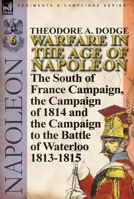 Hadviselés Napóleon korában - 6. kötet: A dél-franciaországi hadjárat, az 1814-es hadjárat és a hadjárat a waterlooi csatáig 1813-1815 - Warfare in the Age of Napoleon-Volume 6: The South of France Campaign, the Campaign of 1814 and the Campaign to the Battle of Waterloo 1813-1815