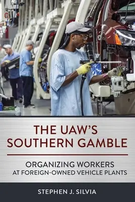 Az Uaw's Southern Gamble: A munkavállalók szervezése a külföldi tulajdonú járműgyárakban - The Uaw's Southern Gamble: Organizing Workers at Foreign-Owned Vehicle Plants