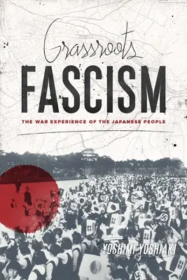 Grassroots Fascism: A japán nép háborús tapasztalatai - Grassroots Fascism: The War Experience of the Japanese People