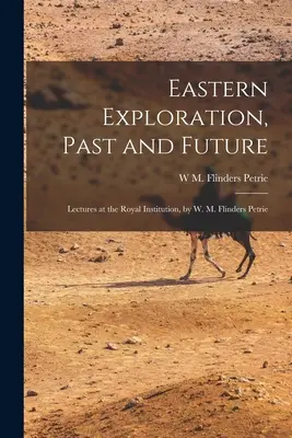 Keleti felfedezések, múlt és jövő; előadások a Royal Institution-ban, írta W. M. Flinders Petrie - Eastern Exploration, Past and Future; Lectures at the Royal Institution, by W. M. Flinders Petrie