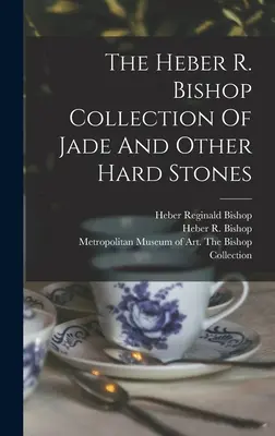 A Heber R. Bishop Jáde és más kemény kövek gyűjteménye - The Heber R. Bishop Collection Of Jade And Other Hard Stones