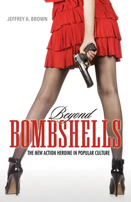 Beyond Bombshells: Az új akcióhősnő a populáris kultúrában - Beyond Bombshells: The New Action Heroine in Popular Culture