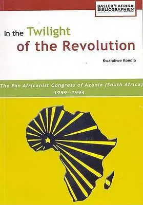 A forradalom alkonyán. Az azaniai (Dél-Afrika) Pánafrikanista Kongresszus 1959-1994 - In the Twilight of the Revolution. the Pan Africanist Congress of Azania (South Africa) 1959-1994