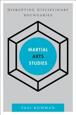 Martial Arts Studies: Disrupting Disciplinary Boundaries