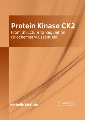 A Ck2 fehérje kináz: A szerkezettől a szabályozásig (Biokémiai alapismeretek) - Protein Kinase Ck2: From Structure to Regulation (Biochemistry Essentials)