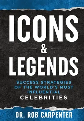 Ikonok és legendák: A világ legbefolyásosabb hírességeinek sikerstratégiái - Icons & Legends: Success Strategies of the World's Must Influential Celebrities