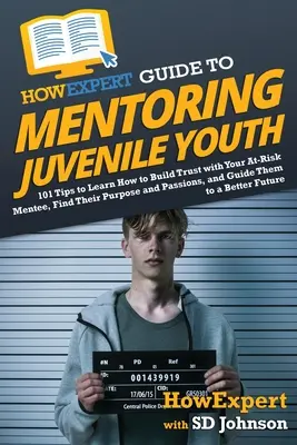 HowExpert Guide to Mentoring Juvenile Youth: 101 tipp, hogy megtanulja, hogyan építsen bizalmat a veszélyeztetett tanítványával, hogyan találja meg a célját és a szenvedélyeit, és hogyan vezesse őket. - HowExpert Guide to Mentoring Juvenile Youth: 101 Tips to Learn How to Build Trust with Your At-Risk Mentee, Find Their Purpose and Passions, and Guide