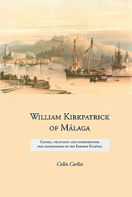 William Kirkpatrick of Mlaga: Konzul, ngociáns és vállalkozó, valamint Eugnie császárné nagyapja - William Kirkpatrick of Mlaga: Consul, ngociant and entrepreneur, and grandfather of the Empress Eugnie