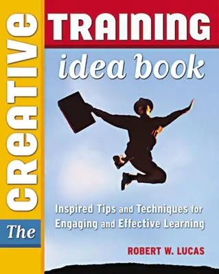 A kreatív képzési ötletkönyv: Inspiráló tippek és technikák a lebilincselő és hatékony tanuláshoz - The Creative Training Idea Book: Inspired Tips and Techniques for Engaging and Effective Learning