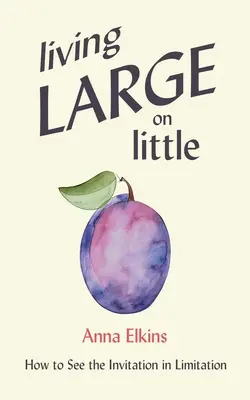 Nagyot élni kicsiben: Hogyan lássuk meg a korlátok között a meghívást? - Living Large on Little: How to See the Invitation in Limitation