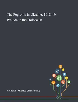 A pogromok Ukrajnában, 1918-19: A holokauszt előjátéka (Wolfthal Maurice (fordító)) - The Pogroms in Ukraine, 1918-19: Prelude to the Holocaust (Wolfthal Maurice (translator))