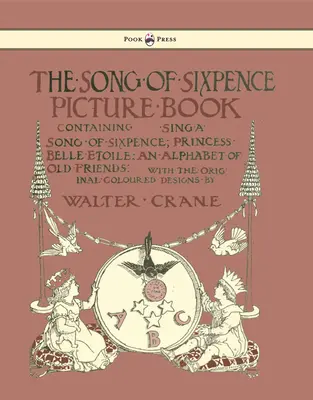 A hatpennys dal című képeskönyv - Tartalmazza: Énekelj egy dalt hatpennysről, Belle Etoile hercegnő, régi barátok ábécéje - Illusztrálta: Walter Cran - The Song of Sixpence Picture Book - Containing Sing a Song of Sixpence, Princess Belle Etoile, an Alphabet of Old Friends - Illustrated by Walter Cran