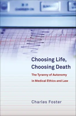 Életet választani, halált választani: Az autonómia zsarnoksága az orvosi etikában és jogban - Choosing Life, Choosing Death: The Tyranny of Autonomy in Medical Ethics and Law