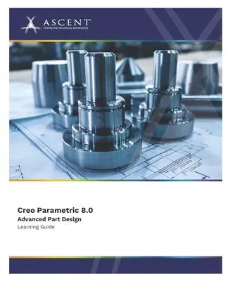 Creo Parametric 8.0 Haladó alkatrésztervezés - Creo Parametric 8.0 Advanced Part Design