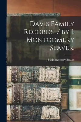 Davis családi feljegyzések / írta J. Montgomery Seaver. - Davis Family Records / by J. Montgomery Seaver.