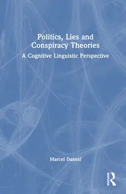 Politika, hazugságok és összeesküvés-elméletek: Kognitív nyelvészeti perspektíva - Politics, Lies and Conspiracy Theories: A Cognitive Linguistic Perspective