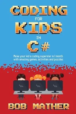 Kódolás gyerekeknek C# nyelven: Kódolási játékokkal, feladatokkal és rejtvényekkel 1 hónap alatt kódoló szupersztárrá teheted a gyereket - Coding for Kids in C#: Made Your Kid a Coding Superstar in 1 Month with Coding Games, Activities and Puzzles