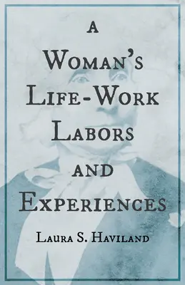 Egy nő életműve - Laura S. Haviland munkái és tapasztalatai - A Woman's Life-Work - Labors and Experiences of Laura S. Haviland