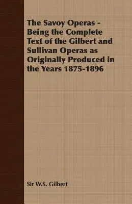 A Savoy-operák - A Gilbert és Sullivan-operák teljes szövege az 1875-1896-os években eredetileg bemutatott formában. - The Savoy Operas - Being the Complete Text of the Gilbert and Sullivan Operas as Originally Produced in the Years 1875-1896