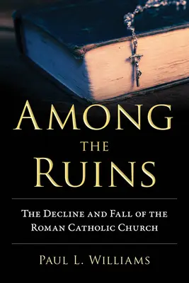 A romok között: A római katolikus egyház hanyatlása és bukása - Among the Ruins: The Decline and Fall of the Roman Catholic Church