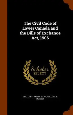 Alsó-Kanada polgári törvénykönyve és a váltókról szóló 1906. évi törvény - The Civil Code of Lower Canada and the Bills of Exchange Act, 1906