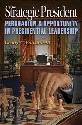 A stratégiai elnök: Meggyőzés és lehetőség az elnöki vezetésben - The Strategic President: Persuasion and Opportunity in Presidential Leadership