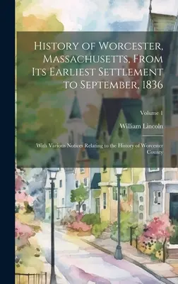 A massachusettsi Worcester története a legkorábbi településtől 1836 szeptemberéig; Worcester megye történetével kapcsolatos különféle megjegyzésekkel - History of Worcester, Massachusetts, From its Earliest Settlement to September, 1836; With Various Notices Relating to the History of Worcester County