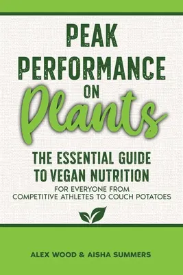 Csúcsteljesítmény a növényeken: A vegán táplálkozás alapvető útmutatója a versenysportolóktól a kanapéburgonyáig mindenki számára - Peak Performance on Plants: The Essential Guide to Vegan Nutrition for Everyone from Competitive Athletes to Couch Potatoes