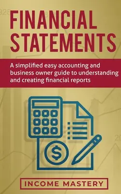 Financial Statements: A Simplified Easy Accounting and Business Owner Guide to Understanding and Creating Financial Reports (Egyszerűsített, egyszerű könyvelési és vállalkozói útmutató a pénzügyi jelentések megértéséhez és elkészítéséhez) - Financial Statements: A Simplified Easy Accounting and Business Owner Guide to Understanding and Creating Financial Reports