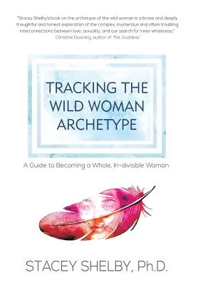 A vad nő archetípusának nyomában: Útmutató a teljes, oszthatatlan nővé váláshoz - Tracking the Wild Woman Archetype: A Guide to Becoming a Whole, In-divisible Woman