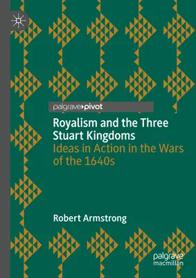 A királyság és a három Stuart-királyság: Ideák a gyakorlatban az 1640-es évek háborúiban - Royalism and the Three Stuart Kingdoms: Ideas in Action in the Wars of the 1640s