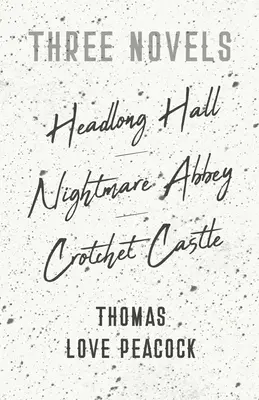 Három regény - Headlong Hall - Rémálom apátság - Crotchet kastély - Three Novels - Headlong Hall - Nightmare Abbey - Crotchet Castle