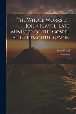 John Flavel, a devoni Dartmouth evangélikus lelkészének teljes munkássága: V.4. - The Whole Works of John Flavel, Late Minister of the Gospel at Dartmouth, Devon: V.4