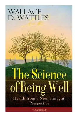 A jóllét tudománya: Az egészség egy új gondolati nézőpontból (rövidítés nélkül) - The Science of Being Well: Health from a New Thought Perspective (Unabridged)