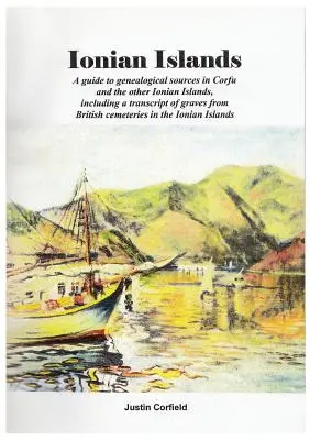 Jón-szigetek: Útmutató a genealógiai forrásokhoz Korfun és a többi Jón-szigeteken, beleértve a sírok átiratát a brit c - Ionian Islands: A guide to genealogical sources in Corfu and the other Ionian Islands, including a transcript of graves from British c