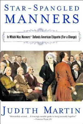 Star-Spangled Manners: Amelyben Miss Manners megvédi az amerikai etikettet (a változatosság kedvéért) (átdolgozott) - Star-Spangled Manners: In Which Miss Manners Defends American Etiquette (for a Change) (Revised)