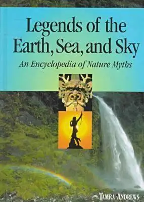 A Föld, a tenger és az ég legendái: A természeti mítoszok enciklopédiája - Legends of the Earth, Sea and Sky: An Encyclopedia of Nature Myths