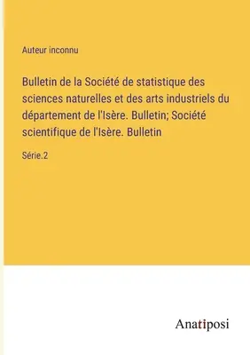 Bulletin de la Socit de Statistique des sciences naturelles et des arts industriels du dpartement de l'Isre. Bulletin; Socit scientifique de l'I - Bulletin de la Socit de statistique des sciences naturelles et des arts industriels du dpartement de l'Isre. Bulletin; Socit scientifique de l'I