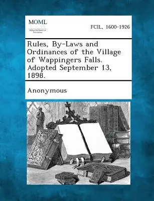 Pravidla, zákony a nařízení obce Wappingers Falls. Přijato 13. září 1898. - Rules, By-Laws and Ordinances of the Village of Wappingers Falls. Adopted September 13, 1898.