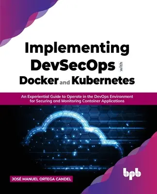 Devsecops megvalósítása Dockerrel és Kubernetes-szel: Tapasztalati útmutató a Devops-környezetben való működéshez a konténerek biztonsága és felügyelete érdekében Ap - Implementing Devsecops with Docker and Kubernetes: An Experiential Guide to Operate in the Devops Environment for Securing and Monitoring Container Ap