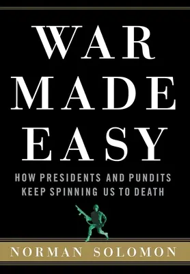 Könnyűvé tett háború: Hogyan pörgetnek minket halálra az elnökök és a szakértők - War Made Easy: How Presidents and Pundits Keep Spinning Us to Death