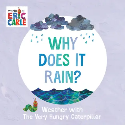 Miért esik az eső? Az időjárás a Nagyon éhes hernyóval - Why Does It Rain?: Weather with the Very Hungry Caterpillar