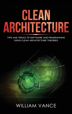 Tiszta architektúra: Tippek és trükkök a tiszta architektúra elméleteket használó szoftverekhez és programozáshoz - Clean Architecture: Tips and Tricks to Software and Programming Using Clean Architecture Theories