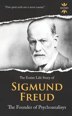 Sigmund Freud: Freud: A pszichoanalízis megalapítója. Az egész élettörténet - Sigmund Freud: The Founder of Psychoanalysis. The Entire Life Story