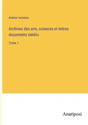 Archives des arts, sciences et lettres documents indits: 1. kötet - Archives des arts, sciences et lettres documents indits: Tome 1